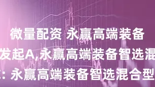 微量配资 永赢高端装备智选混合发起A,永赢高端装备智选混合发起C: 永赢高端装备智选混合型发起式证券投资基金2025年第2季度报告