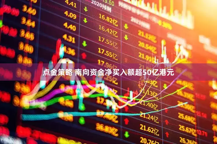 点金策略 南向资金净买入额超50亿港元
