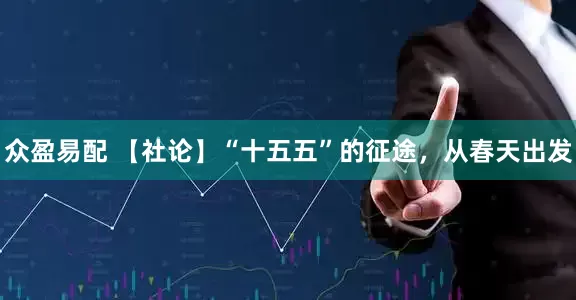 众盈易配 【社论】“十五五”的征途，从春天出发