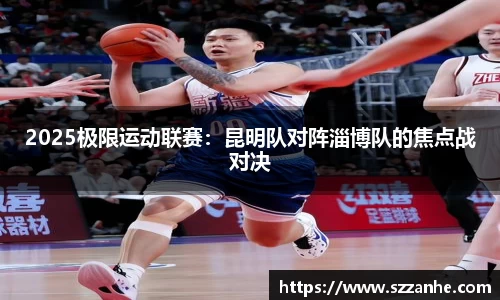 2025极限运动联赛：昆明队对阵淄博队的焦点战对决