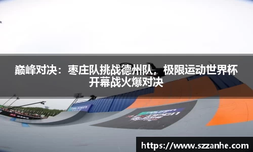 巅峰对决：枣庄队挑战德州队，极限运动世界杯开幕战火爆对决