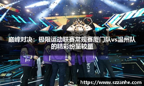 巅峰对决：极限运动联赛常规赛厦门队vs温州队的精彩纷呈较量