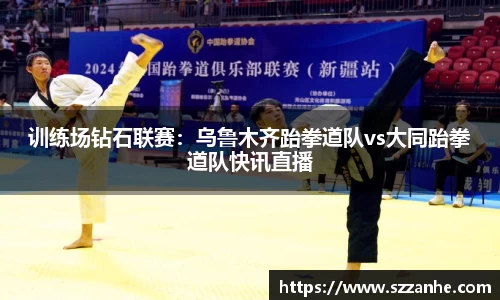 训练场钻石联赛：乌鲁木齐跆拳道队vs大同跆拳道队快讯直播