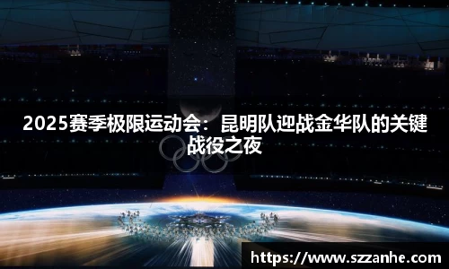 2025赛季极限运动会：昆明队迎战金华队的关键战役之夜