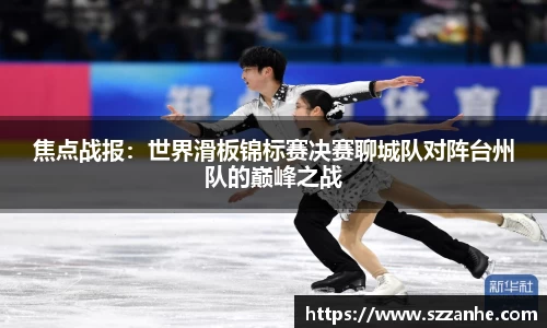 焦点战报：世界滑板锦标赛决赛聊城队对阵台州队的巅峰之战