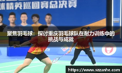 聚焦羽毛球：探讨重庆羽毛球队在耐力训练中的挑战与成就